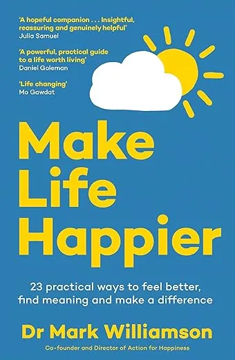 Make Life Happier: 23 Practical Ways to Feel Better, Find Meaning and Make a Difference: The No. 1 Sunday Times Bestseller