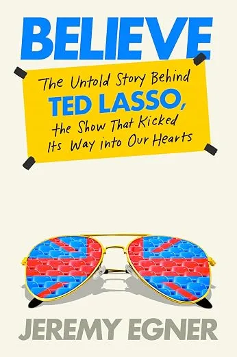 Believe: The Untold Story Behind Ted Lasso