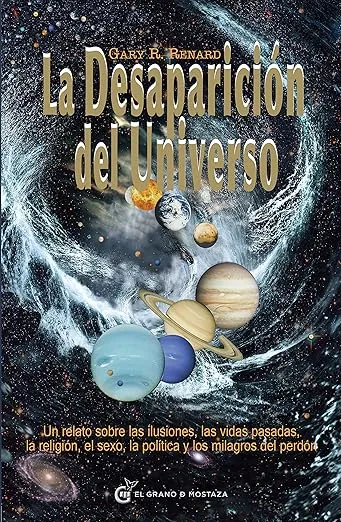 La desaparición del universo: Un relato sobre las ilusiones, las vidas pasadas, la religión, el sexo, la polÃtica y los milagros del perdón